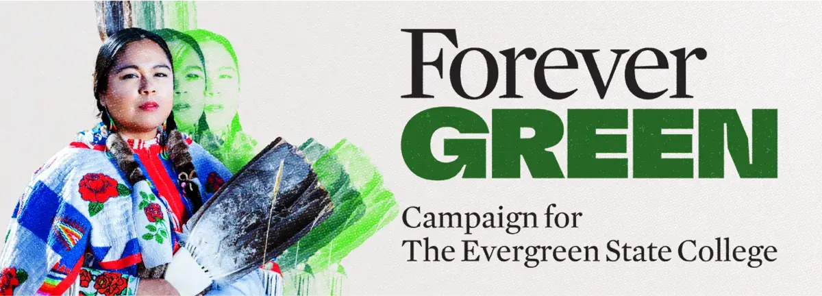 Banner in grey with Evergreen alumnus Emily Washines (Yakama Nation, Cree, Skokomish) MPA’10 depicted with the Forever Green logo and type below that says ‘Campaign for The Evergreen State College’